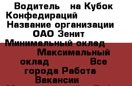 Водитель D на Кубок Конфедираций 2017 FIFA. › Название организации ­ ОАО“Зенит“ › Минимальный оклад ­ 47 900 › Максимальный оклад ­ 79 200 - Все города Работа » Вакансии   . Московская обл.,Дубна г.
